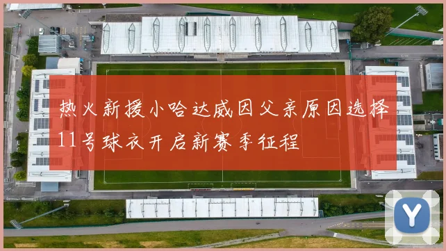 热火新援小哈达威因父亲原因选择11号球衣开启新赛季征程