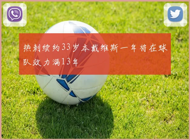 热刺续约33岁本戴维斯一年将在球队效力满13年