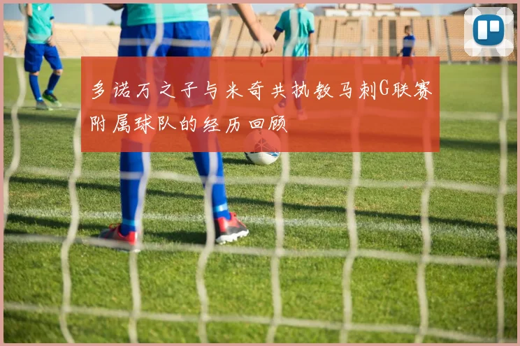 多诺万之子与米奇共执教马刺G联赛附属球队的经历回顾