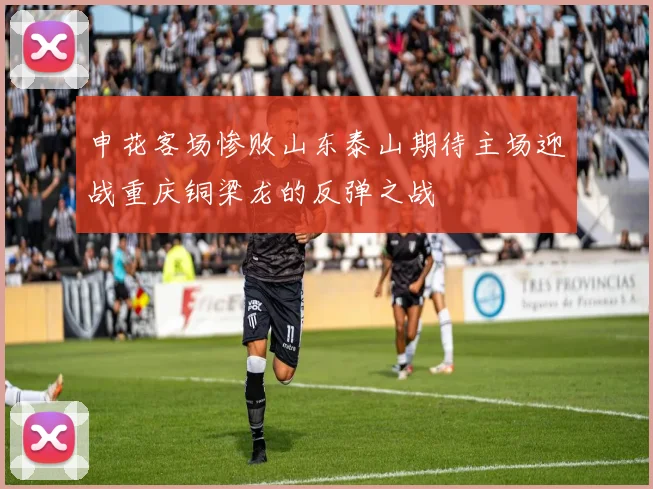 申花客场惨败山东泰山期待主场迎战重庆铜梁龙的反弹之战