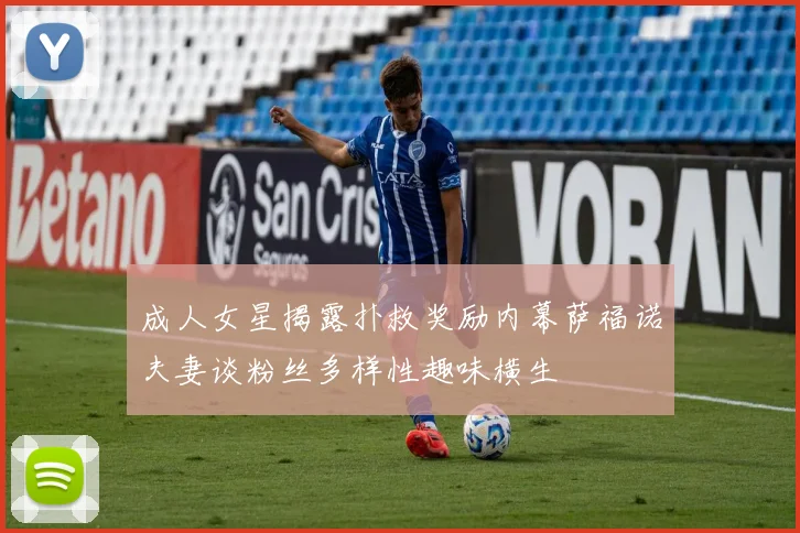 成人女星揭露扑救奖励内幕萨福诺夫妻谈粉丝多样性趣味横生