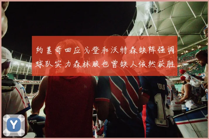 约基奇回应戈登和沃特森缺阵强调球队实力森林狼也曾缺人依然获胜