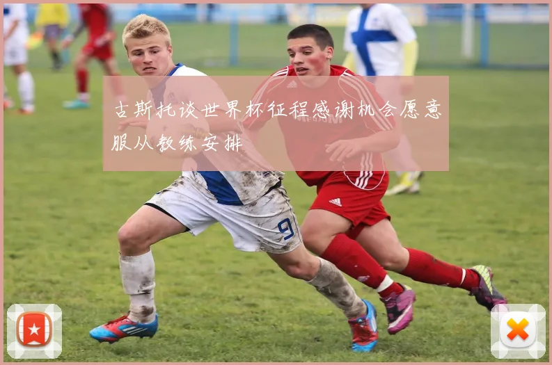 古斯托谈世界杯征程感谢机会愿意服从教练安排
